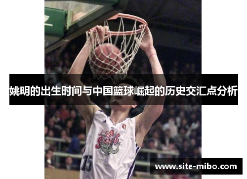姚明的出生时间与中国篮球崛起的历史交汇点分析