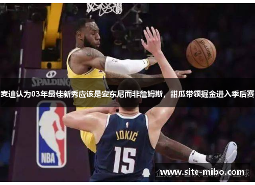 麦迪认为03年最佳新秀应该是安东尼而非詹姆斯，甜瓜带领掘金进入季后赛