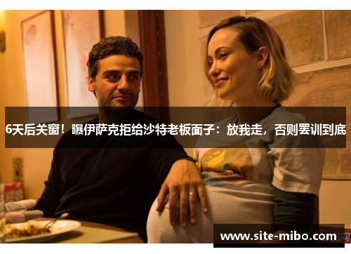 6天后关窗！曝伊萨克拒给沙特老板面子：放我走，否则罢训到底